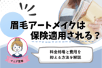 眉毛アートメイクは保険適用される？料金相場と費用を抑える方法を解説