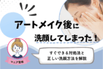 アートメイク後に洗顔してしまった！すぐできる対処法と正しい洗顔方法を解説