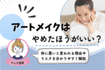 アートメイクはやめたほうがいい？体に悪いと言われる理由など徹底解説