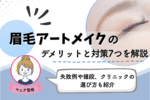 眉毛アートメイクのデメリットと対策7つを徹底解説｜失敗例や値段も紹介