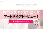 みやびスキンクリニック恵比寿のアートメイクのレビューは？口コミを徹底解説