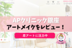 APスキンクリニック銀座でアートメイク！口コミと料金を徹底解説