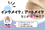 インクメイクとアートメイクの違い｜値段の比較や厚生労働省の見解も解説